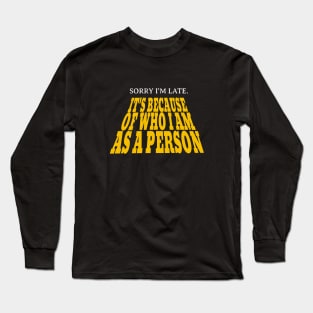 Sorry I'm late. It's because of who I am as a person. Long Sleeve T-Shirt